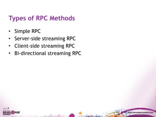 Types of RPC Methods
• Simple RPC
• Server-side streaming RPC
• Client-side streaming RPC
• Bi-directional streaming RPC
 