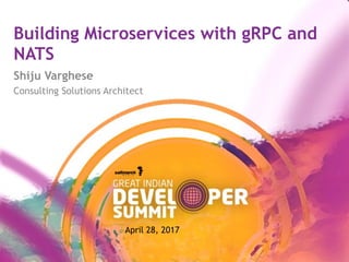 Building Microservices with gRPC and
NATS
Shiju Varghese
Consulting Solutions Architect
April 28, 2017
 