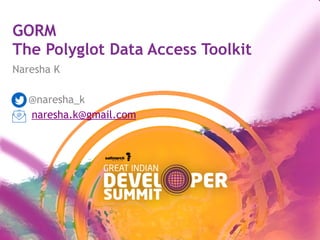 GORM
The Polyglot Data Access Toolkit
Naresha K
@naresha_k
naresha.k@gmail.com
 
