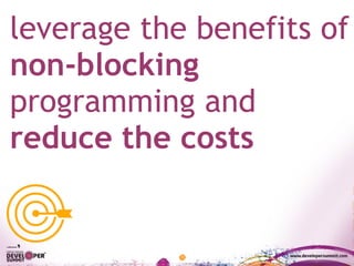 leverage the benefits of
non-blocking
programming and
reduce the costs
 