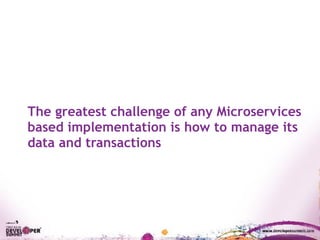 The greatest challenge of any Microservices
based implementation is how to manage its
data and transactions
 