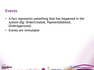 Events
• A fact represents something that has happened in the
system (Eg: OrderCreated, PaymentDebited,
OrderApproved)
• Events are immutable
 