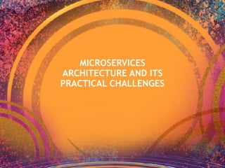 MICROSERVICES
ARCHITECTURE AND ITS
PRACTICAL CHALLENGES
 