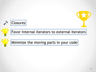 !29
Closures
Favor Internal iterators to external iterators
Minimize the moving parts in your code
 