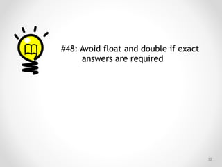 !32
#48: Avoid float and double if exact
answers are required
 