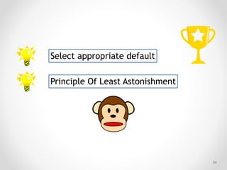 !36
Principle Of Least Astonishment
Select appropriate default
 