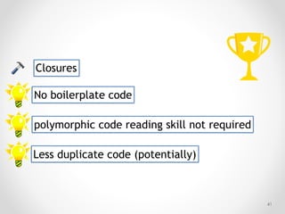 !41
Closures
No boilerplate code
polymorphic code reading skill not required
Less duplicate code (potentially)
 