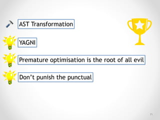 !71
YAGNI
Premature optimisation is the root of all evil
Don’t punish the punctual
AST Transformation
 