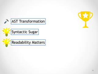 !79
Syntactic Sugar
Readability Matters
AST Transformation
 