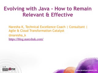 Evolving with Java - How to Remain
Relevant & Effective
Naresha K, Technical Excellence Coach | Consultant |
Agile & Cloud...
