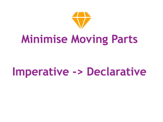 Minimise Moving Parts
Imperative -> Declarative
 