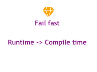 Fail fast
Runtime -> Compile time
 