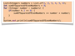 List<Integer> numbers = List.of(1, 2, 3, 4, 5, 6);
int sumOfSquaresOfEvenNumbers = 0;
for (Integer number : numbers) {
if(number % 2 == 0) {
sumOfSquaresOfEvenNumbers += number * number;
}
}
System.out.println(sumOfSquaresOfEvenNumbers);
 