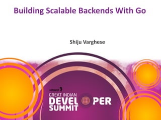 Building	Scalable	Backends	With	Go
Shiju	Varghese	
 