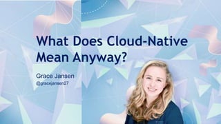 1
What Does Cloud-Native
Mean Anyway?
Grace Jansen
@gracejansen27
 