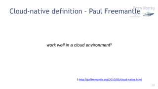 18
Cloud-native definition – Paul Freemantle
work well in a cloud environment5
5 http://pzf.fremantle.org/2010/05/cloud-native.html
 