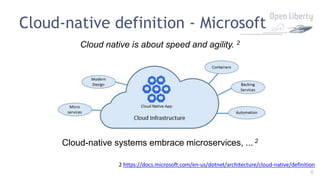 4
Cloud-native definition - Microsoft
Cloud native is about speed and agility. 2
Cloud-native systems embrace microservices, ... 2
2 https://docs.microsoft.com/en-us/dotnet/architecture/cloud-native/definition
 