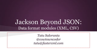Jackson Beyond JSON:
Data format modules (XML, CSV)
Tatu Saloranta
@cowtowncoder
tatu@fasterxml.com
 