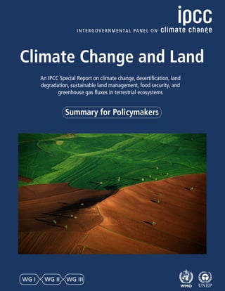 Summary for Policymakers
Climate Change and Land
An IPCC Special Report on climate change, desertification, land
degradation, sustainable land management, food security, and
greenhouse gas fluxes in terrestrial ecosystems
WG I WG II WG III
 