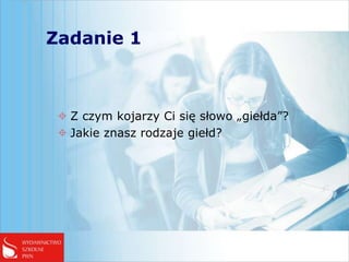 Zadanie 1



  Z czym kojarzy Ci się słowo „giełda”?
  Jakie znasz rodzaje giełd?
 