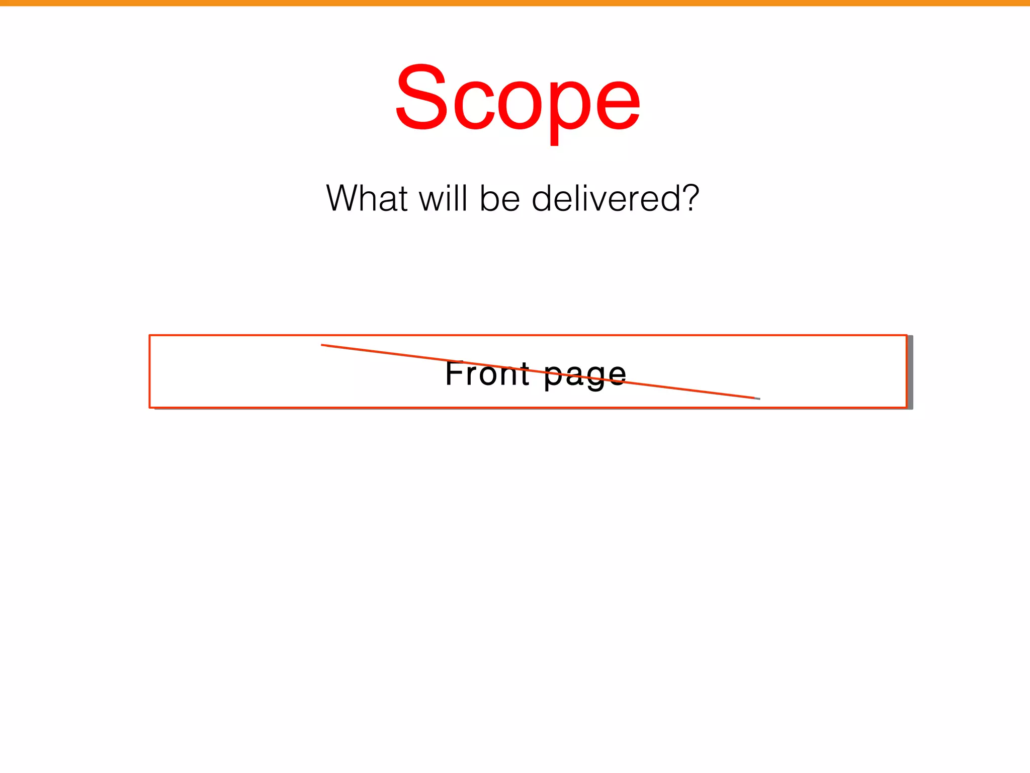 Scope 
What will be delivered? 
FFrroonntt ppaaggee 
 