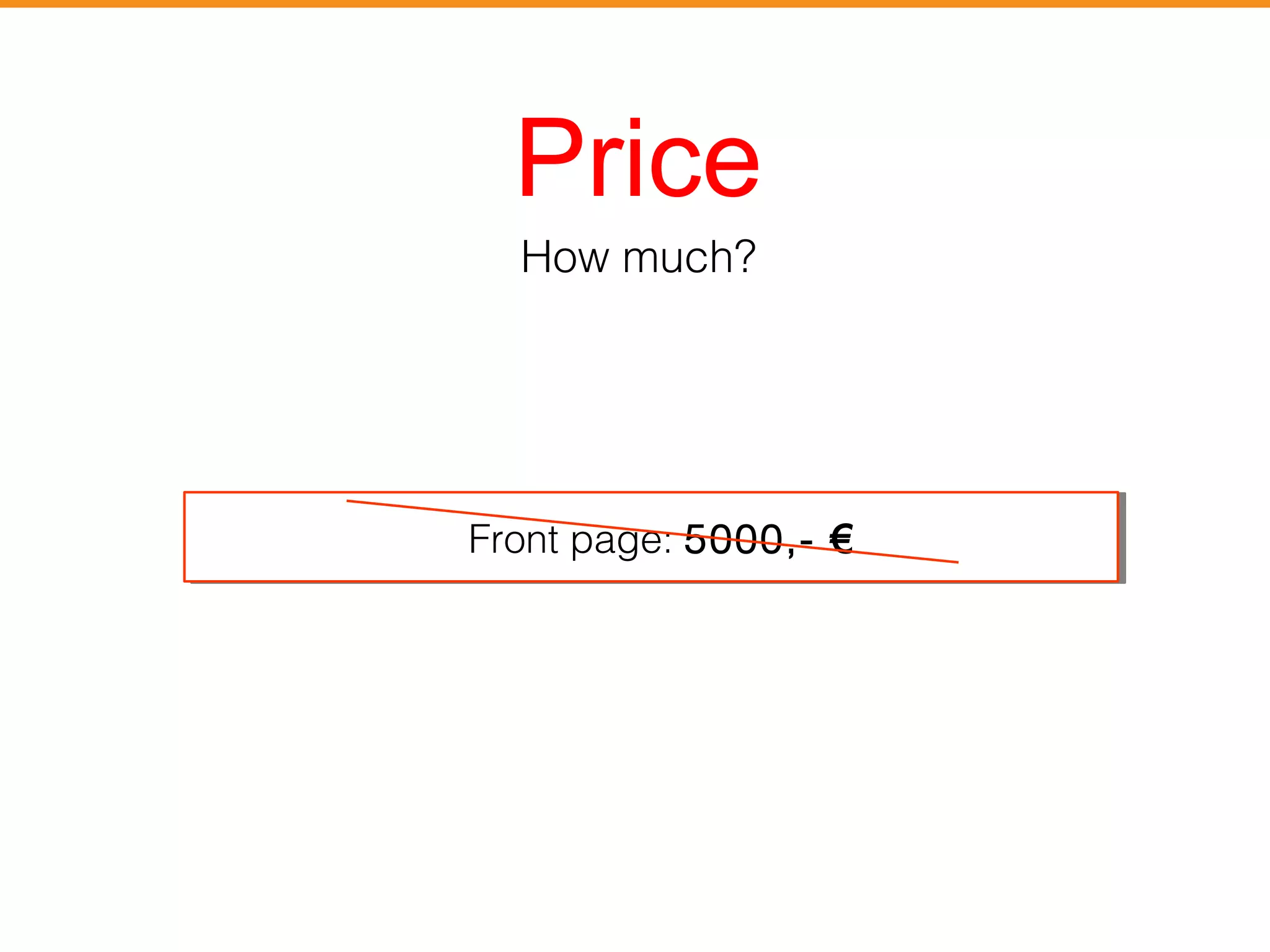 Price 
How much? 
FFrroonntt ppaaggee:: 55000000,,-- €€ 
 