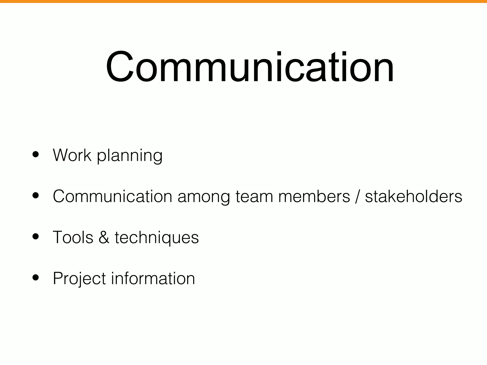 Communication 
• Work planning 
• Communication among team members / stakeholders 
• Tools & techniques 
• Project information 
 