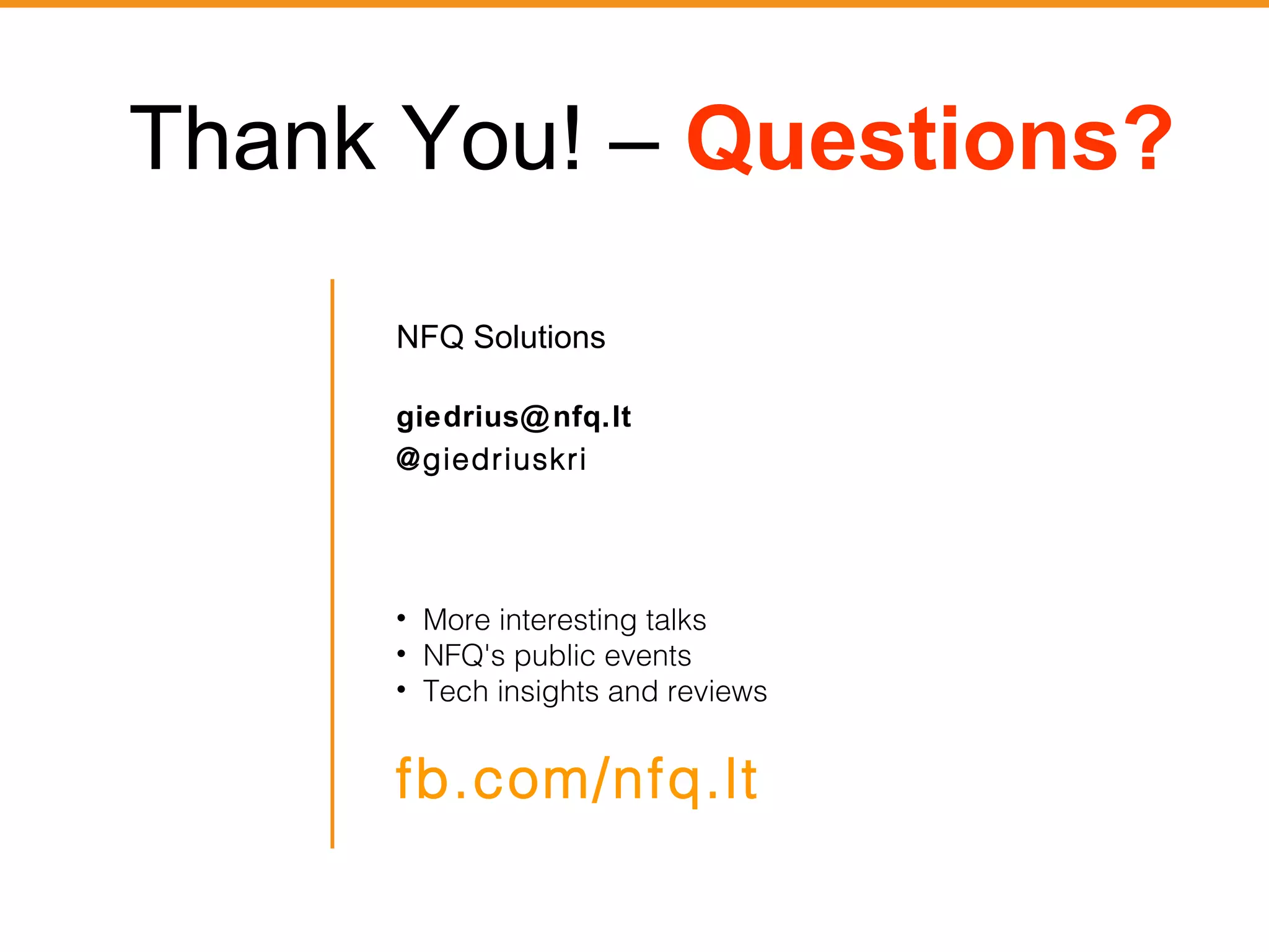 Thank You! – Questions? 
NFQ Solutions 
giedrius@nfq.lt 
@giedriuskri 
• More interesting talks 
• NFQ's public events 
• Tech insights and reviews 
fb.com/nfq.lt 
