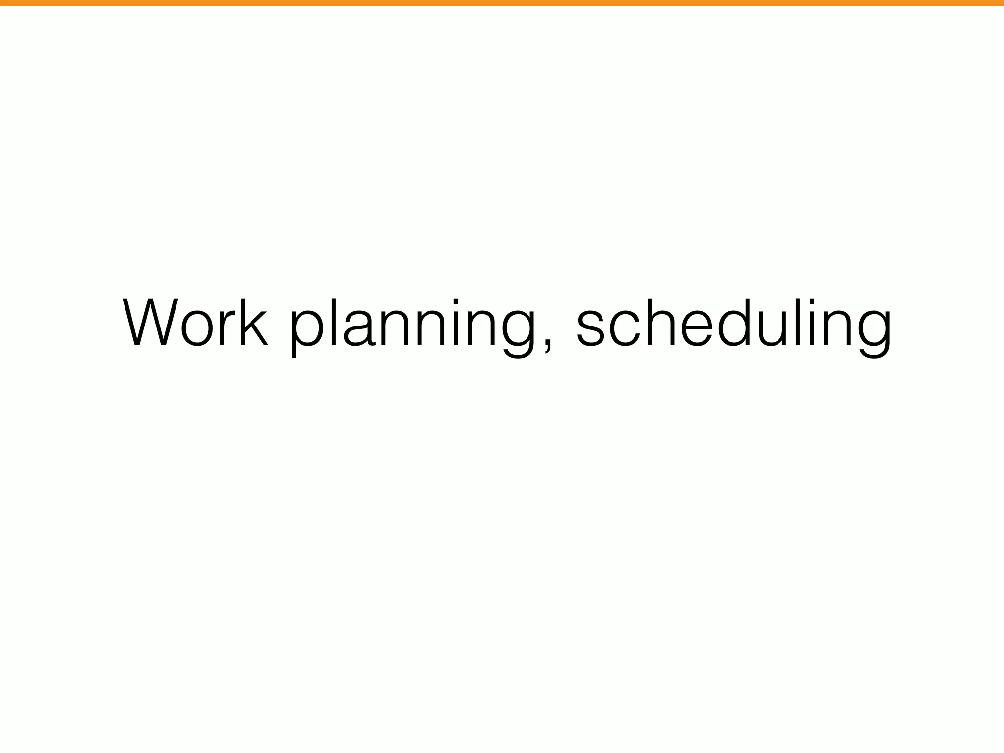 Work planning, scheduling 
 