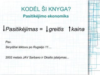 KODĖL ŠI KNYGA?
             Pasitikėjimo ekonomika


Pasitikėjimas =                 greitis           kaina

Pav.
Skrydžiai lėktuvu po Rugsėjo 11…


2002 metais JAV Sarbano ir Oksilio įstatymas...
 
