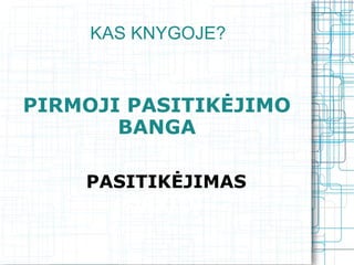 KAS KNYGOJE?



PIRMOJI PASITIKĖJIMO
       BANGA

    PASITIKĖJIMAS
       SAVIMI
 