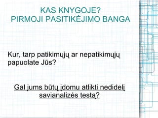 KAS KNYGOJE?
 PIRMOJI PASITIKĖJIMO BANGA



Kur, tarp patikimųjų ar nepatikimųjų
papuolate Jūs?


  Gal jums būtų įdomu atlikti nedidelį
         savianalizės testą?
 
