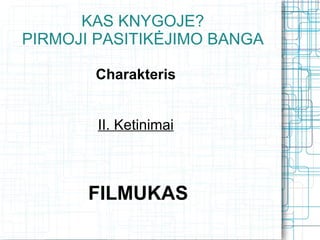 KAS KNYGOJE?
PIRMOJI PASITIKĖJIMO BANGA

       Charakteris


        II. Ketinimai



       FILMUKAS
 