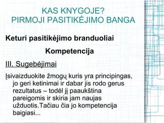 KAS KNYGOJE?
  PIRMOJI PASITIKĖJIMO BANGA

Keturi pasitikėjimo branduoliai
             Kompetencija
III. Sugebėjimai
Įsivaizduokite žmogų kuris yra principingas,
   jo geri ketinimai ir dabar jis rodo gerus
   rezultatus – todėl jį paaukština
   pareigomis ir skiria jam naujas
   užduotis.Tačiau čia jo kompetencija
   baigiasi...
 