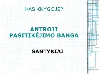 KAS KNYGOJE?



      ANTROJI
PASITIKĖJIMO BANGA

      SANTYKIAI
 