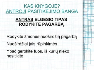 KAS KNYGOJE?
ANTROJI PASITIKĖJIMO BANGA
    ANTRAS ELGESIO TIPAS
     RODYKITE PAGARBĄ

Rodykite žmonės nuoširdžią pagarbą
Nuoširdžiai jais rūpinkimės
Ypač gerbkite tuos, iš kurių nieko
nesitikite
 