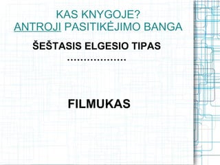 KAS KNYGOJE?
ANTROJI PASITIKĖJIMO BANGA
  ŠEŠTASIS ELGESIO TIPAS
       ………………



        FILMUKAS
 