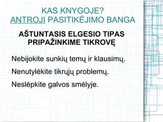 KAS KNYGOJE?
ANTROJI PASITIKĖJIMO BANGA
  AŠTUNTASIS ELGESIO TIPAS
    PRIPAŽINKIME TIKROVĘ

Nebijokite sunkių temų ir klausimų.
Nenutylėkite tikrųjų problemų.
Neslėpkite galvos smėlyje.
 