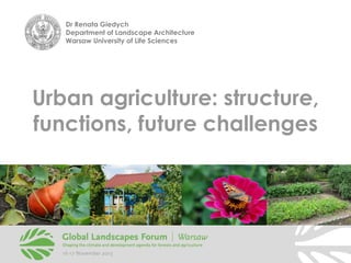 Dr Renata Giedych
Department of Landscape Architecture
Warsaw University of Life Sciences

Urban agriculture: structure,
functions, future challenges

 