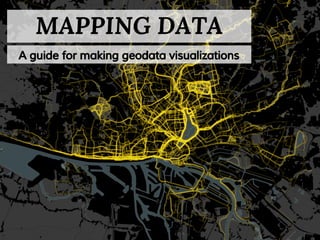 MAPPING DATA 
A guide for making geodata visualizations 
 