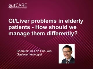Title
Speaker
GI/Liver problems in elderly
patients - How should we
manage them differently?
Speaker: Dr Loh Poh Yen
Gastroenterologist
 