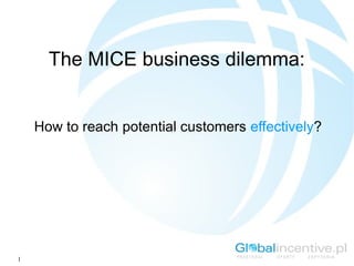 1
The MICE business dilemma:
How to reach potential customers effectively?
 