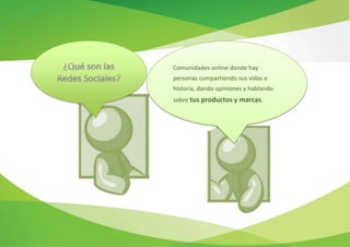 Comunidades online donde hay
personas compartiendo sus vidas e
historia, dando opiniones y hablando
sobre tus productos y marcas.
 