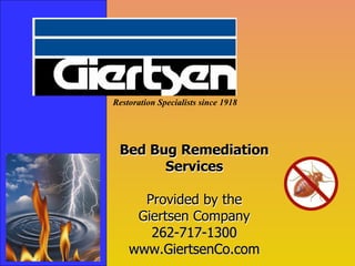 Restoration Specialists since 1918 Bed Bug Remediation Services Provided by the Giertsen Company Bed Bug Remediation Services Provided by the Giertsen Company 262-717-1300 www.GiertsenCo.com 