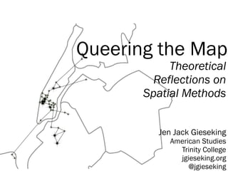 Queering the Map
Theoretical
Reflections on
Spatial Methods
Jen Jack Gieseking
American Studies
Trinity College
jgieseking.org
@jgieseking
 