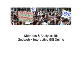 Methods & Analytics III:
GeoWeb / Interactive GIS Online
 