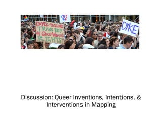 Discussion: Queer Inventions, Intentions, &
Interventions in Mapping
 