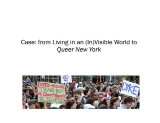 Case: from Living in an (In)Visible World to
Queer New York
 