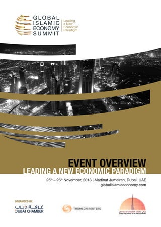EVENT OVERVIEW

LEADING A NEW ECONOMIC PARADIGM
25th – 26th November, 2013 | Madinat Jumeirah, Dubai, UAE
globalislamiceconomy.com

ORGANISED BY:

 
