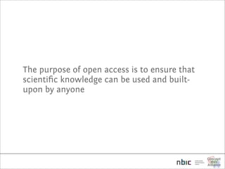 The purpose of open access is to ensure that
scientiﬁc knowledge can be used and built-
upon by anyone
 